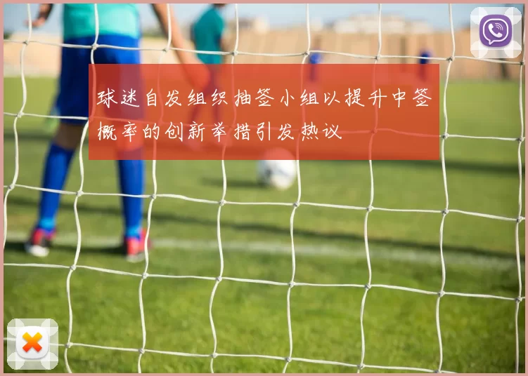 球迷自发组织抽签小组以提升中签概率的创新举措引发热议