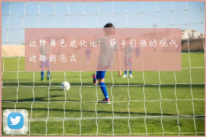 边锋角色进化论：萨卡引领的现代边路新范式