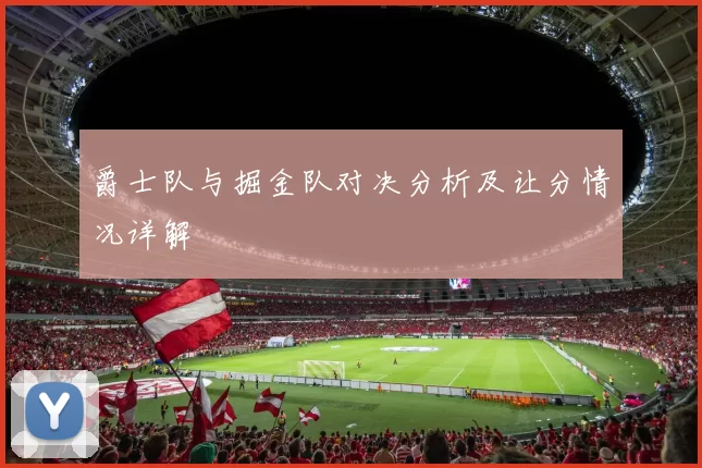 爵士队与掘金队对决分析及让分情况详解