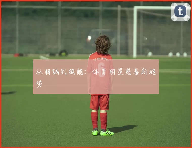 从捐钱到赋能：体育明星慈善新趋势