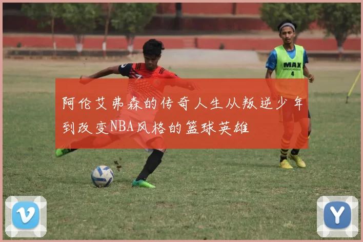阿伦艾弗森的传奇人生从叛逆少年到改变NBA风格的篮球英雄