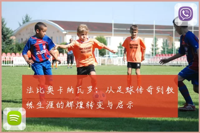 法比奥卡纳瓦罗：从足球传奇到教练生涯的辉煌转变与启示