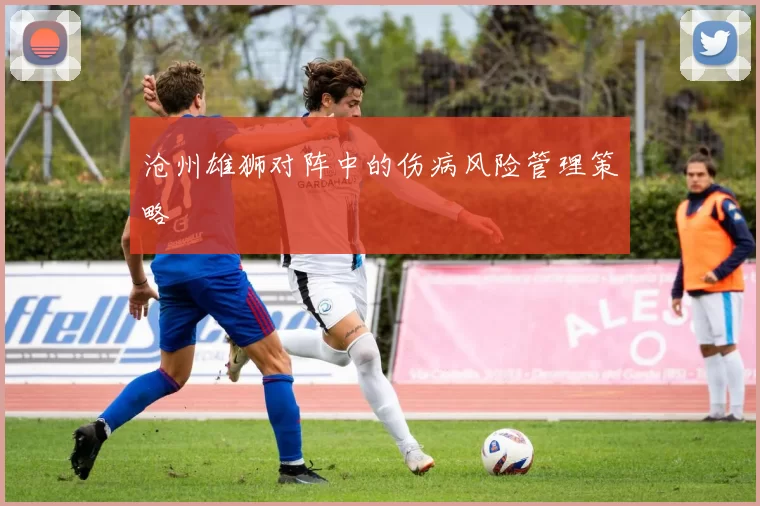沧州雄狮对阵中的伤病风险管理策略
