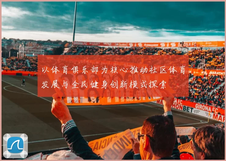 以体育俱乐部为核心推动社区体育发展与全民健身创新模式探索