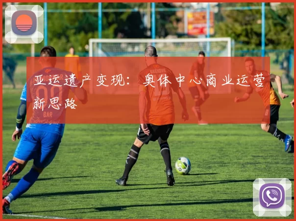 亚运遗产变现：奥体中心商业运营新思路