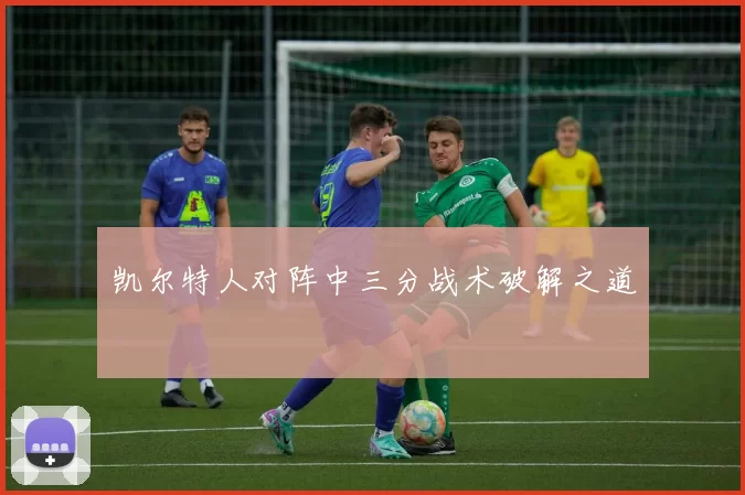 凯尔特人对阵中三分战术破解之道