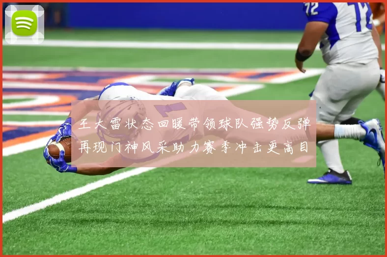 王大雷状态回暖带领球队强势反弹再现门神风采助力赛季冲击更高目标