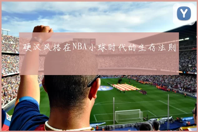 硬汉风格在NBA小球时代的生存法则