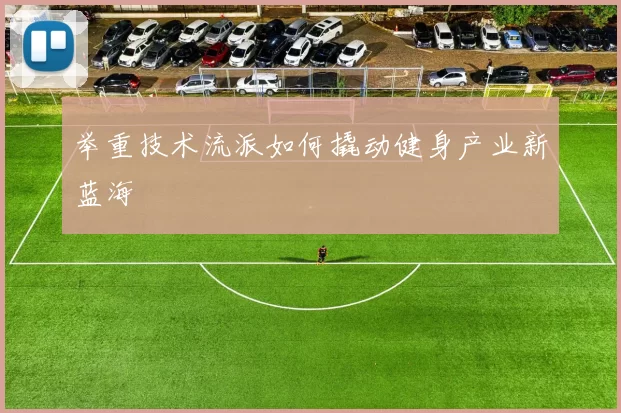 举重技术流派如何撬动健身产业新蓝海