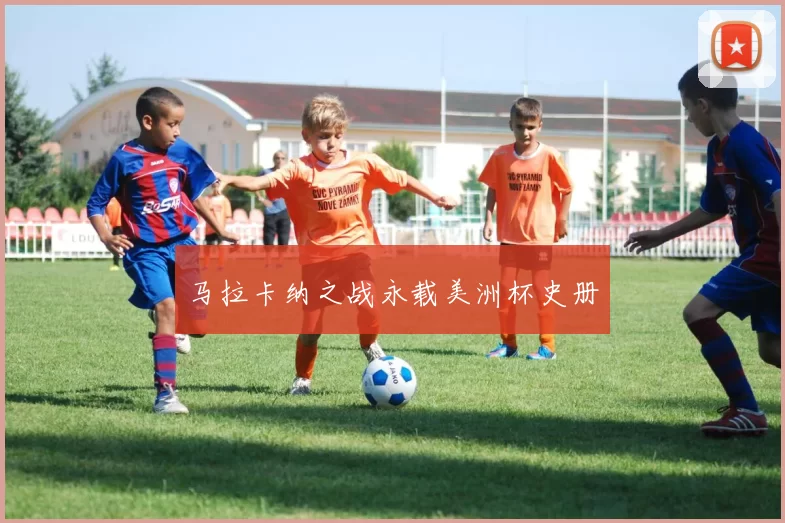 马拉卡纳之战永载美洲杯史册